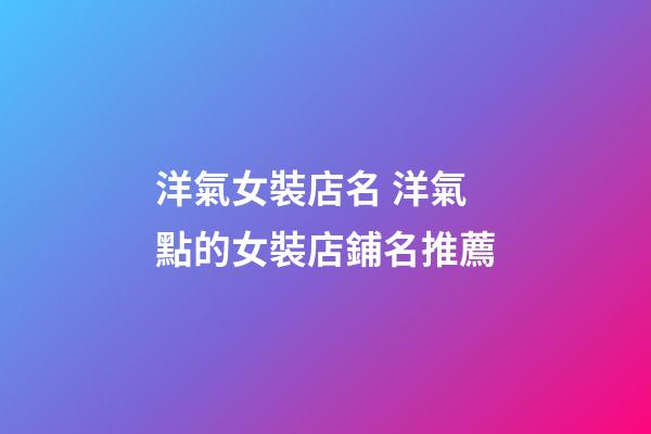 洋氣女裝店名 洋氣點的女裝店鋪名推薦